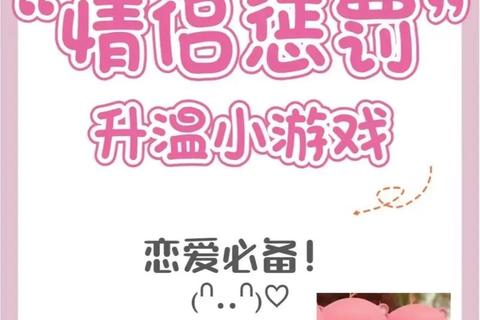 甜蜜升温指南:21个情侣专属互动游戏挑战_让日常瞬间变心动时刻 甜蜜升温指南:21个情侣专属互动游戏挑战_让日常瞬间变心动时刻