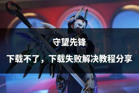 守望先锋下载失败-常见问题解析及解决方法汇总