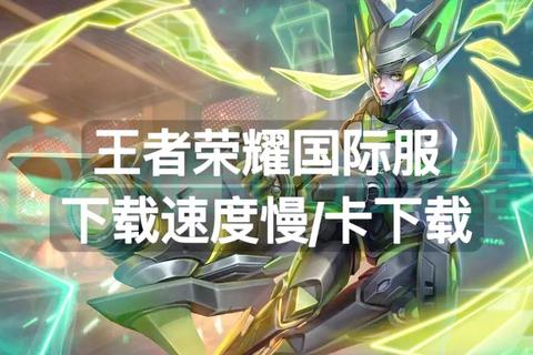 王者下载慢_5个实用技巧轻松提升下载速度