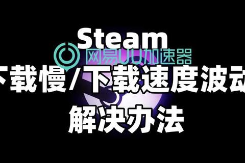 Steam怎么样解决游戏下载慢问题三招告别卡顿畅快体验