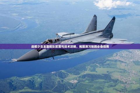 舰娘15高效推图攻略全解析新手入门到毕业阵容搭配指南