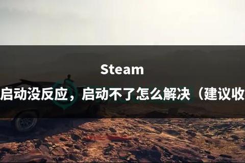 Steam下载后无法启动_快速排查与解决指南