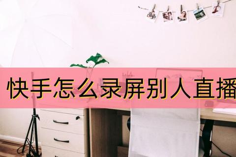 快手录屏详细教程新手必看零基础轻松掌握高清录制技巧