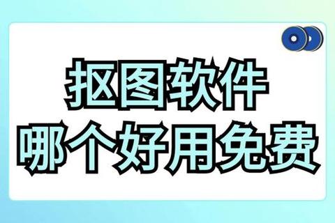 高效实用哪些软件可以精准抠图轻松操作？