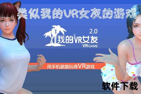 VR女友下载指南：沉浸式虚拟恋爱体验一键获取