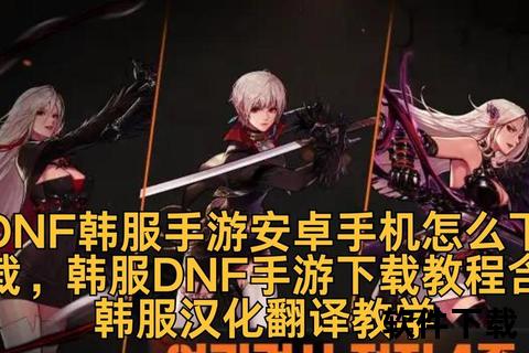 DNF手游韩服下载教程-最新客户端获取及安装步骤详解 DNF手游韩服下载教程-最新客户端获取及安装步骤详解