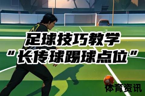 足球长传技术提升指南：精准传球训练与实战应用解析